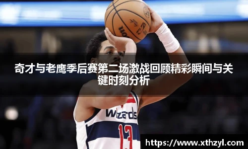 奇才与老鹰季后赛第二场激战回顾精彩瞬间与关键时刻分析