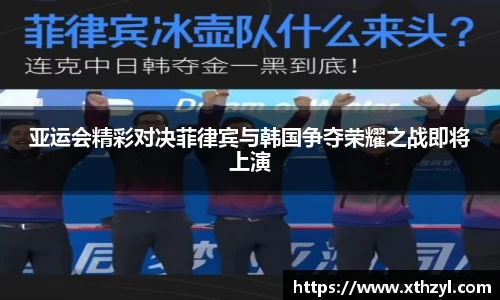 亚运会精彩对决菲律宾与韩国争夺荣耀之战即将上演