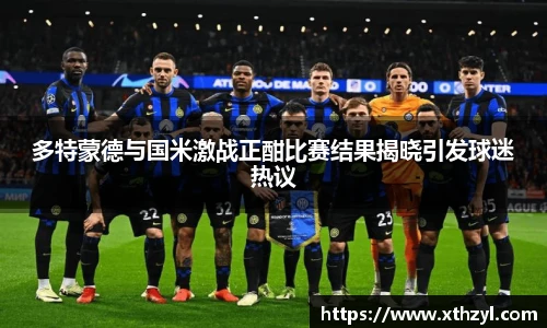 多特蒙德与国米激战正酣比赛结果揭晓引发球迷热议